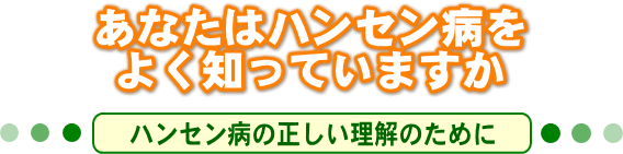 あなたはハンセン病をよく知っていますか。ハンセン病の正しい理解のために