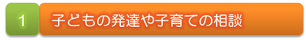 １　子どもの発達や子育ての相談