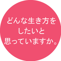 どんな生き方をしたいと思っていますか。