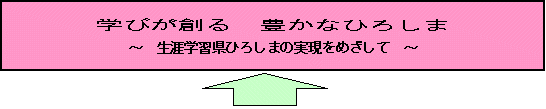 学びが創る豊かなひろしま～生涯学習県ひろしまの実現をめざして～