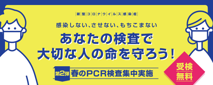 あなたの検査で大切な人の命を守ろう！第2弾 春のPCR検査集中実施