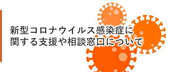 新型コロナウイルス感染症に関する支援や相談窓口について