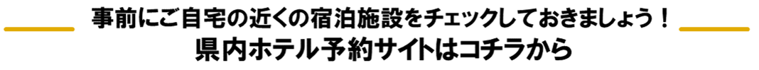 事前にご自宅の近くの淑発施設をチェックしておきましょう！県内ホテルの予約サイトはコチラから