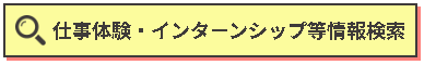 仕事体験・インターンシップ等情報検索ボタンリンク