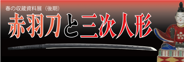 春の収蔵資料展（後期）赤羽刀と三次人形は４月19日（金）から開幕します。