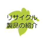 リサイクル製品の紹介