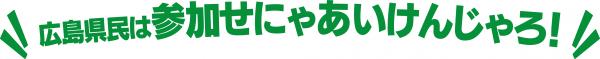 広島県民は参加せにゃあいけんじゃろ！